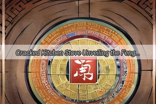 Cracked Kitchen Stove Unveiling the Feng Shui Woes and Solutions